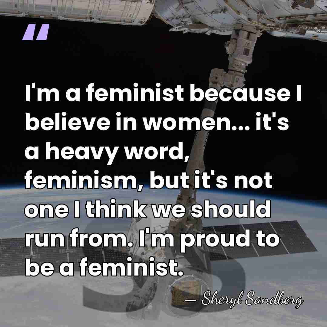 I'm a feminist because I believe in women... it's a heavy word,&hellip; - Sheryl Sandberg