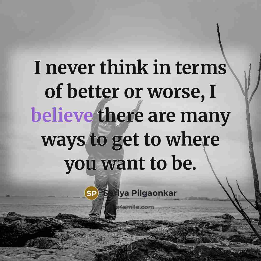 “I never think in terms of better or worse, I…” quote by Shriya Pilgaonkar
