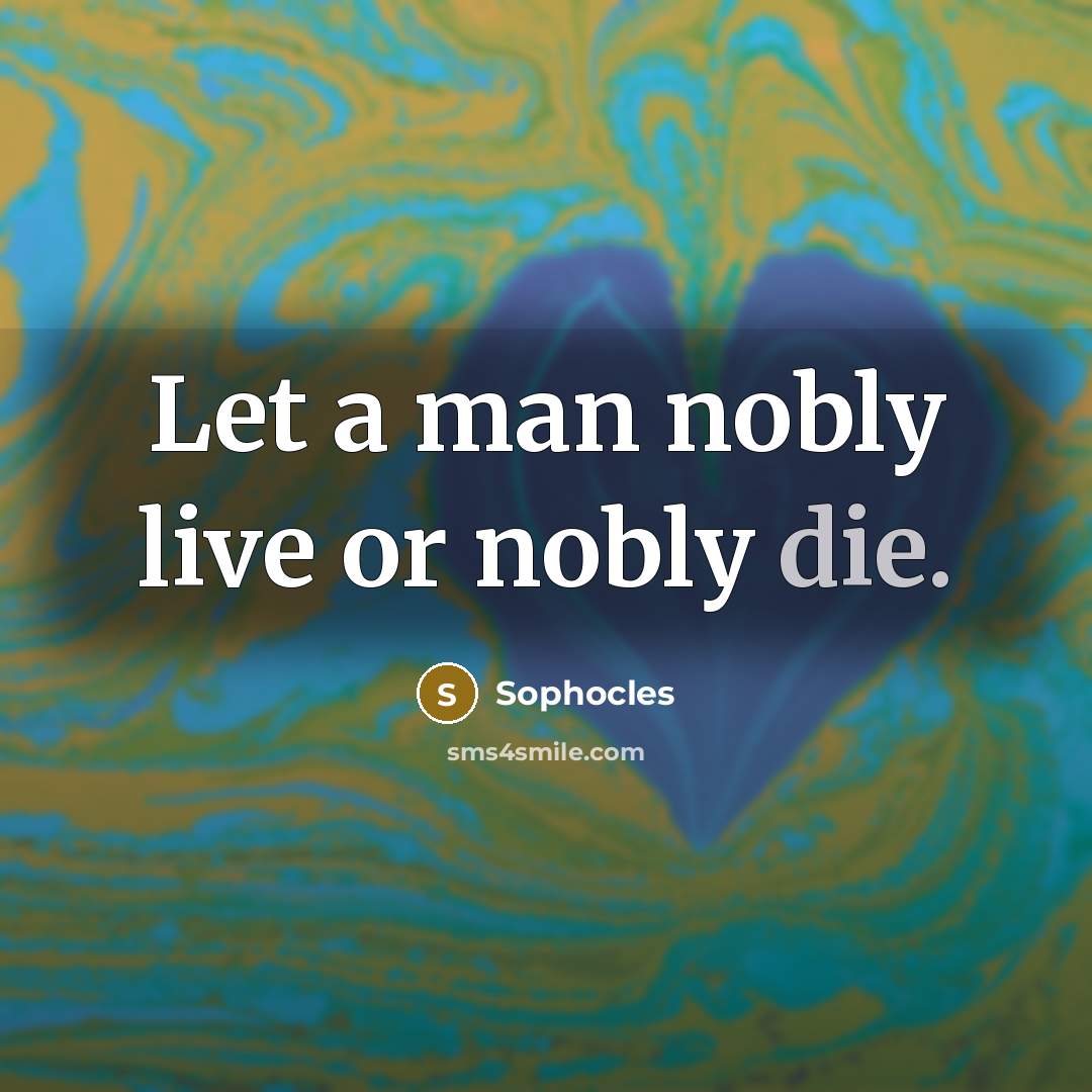 “Let a man nobly live or nobly die.…” quote by Sophocles