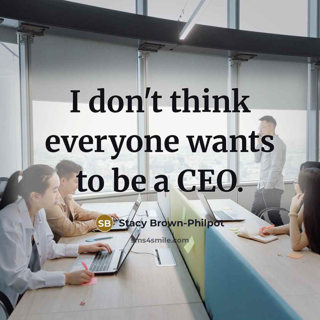 “I don't think everyone wants to be a CEO.…” quote by Stacy Brown-Philpot