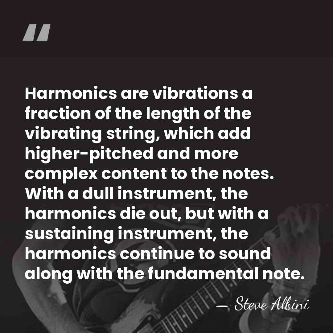 Harmonics are vibrations a fraction of the length of the vibrating string,&hellip; - Steve Albini