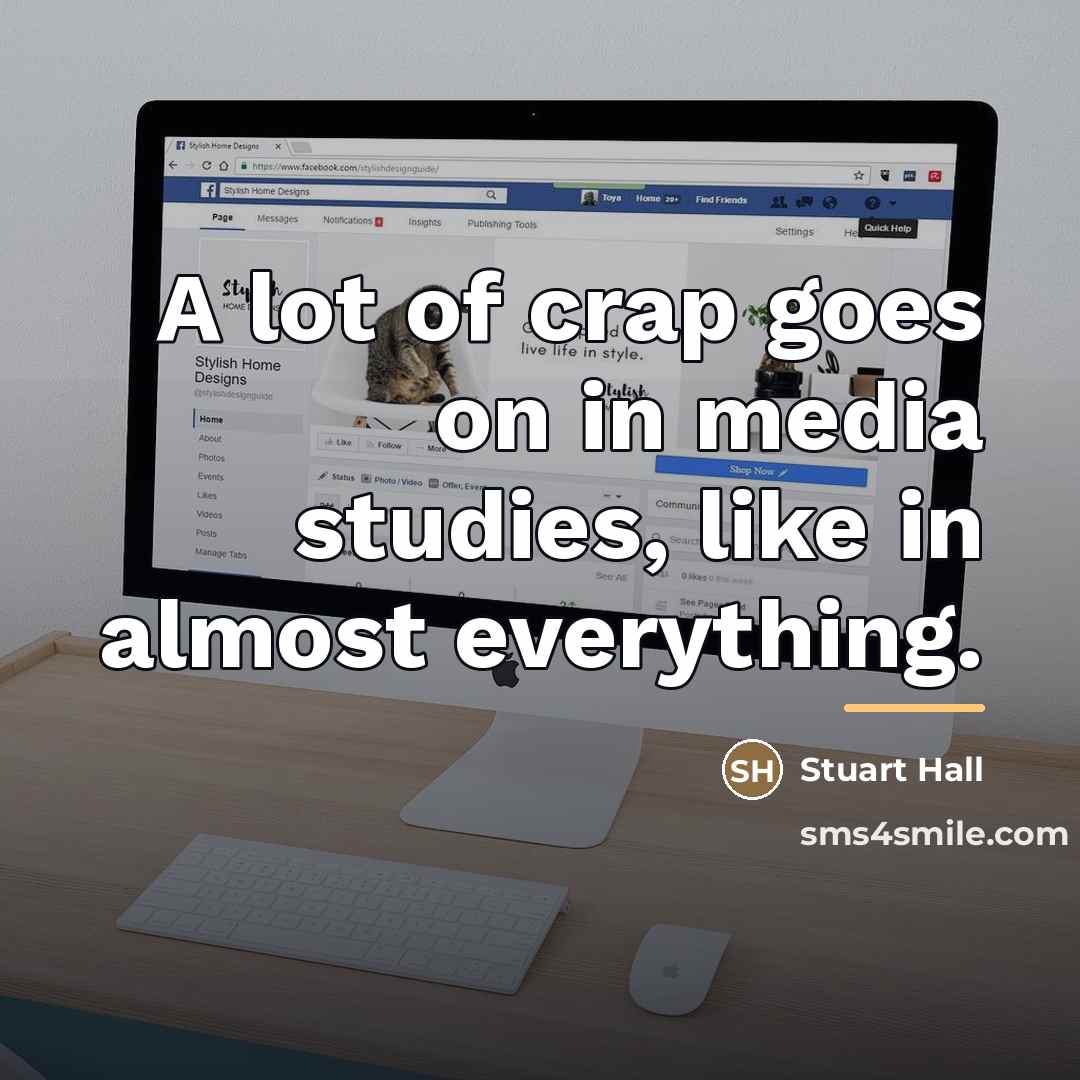 “A lot of crap goes on in media studies, like…” quote by Stuart Hall