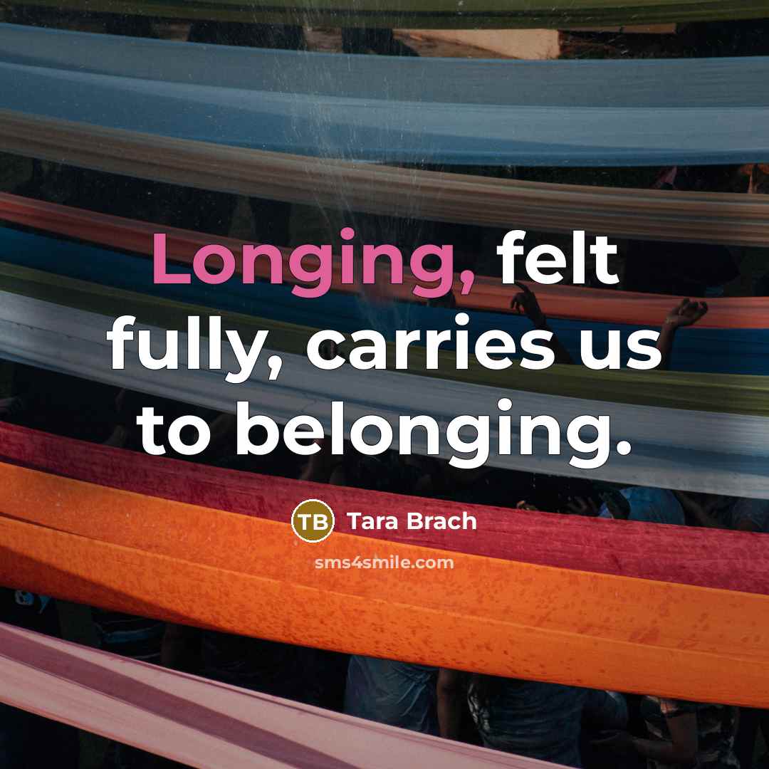 “Longing, felt fully, carries us to belonging.…” quote by Tara Brach