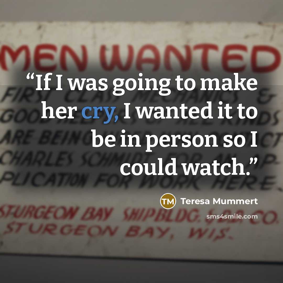 “If I was going to make her cry, I wanted it to be in person so I could watch.” quote by Teresa Mummert