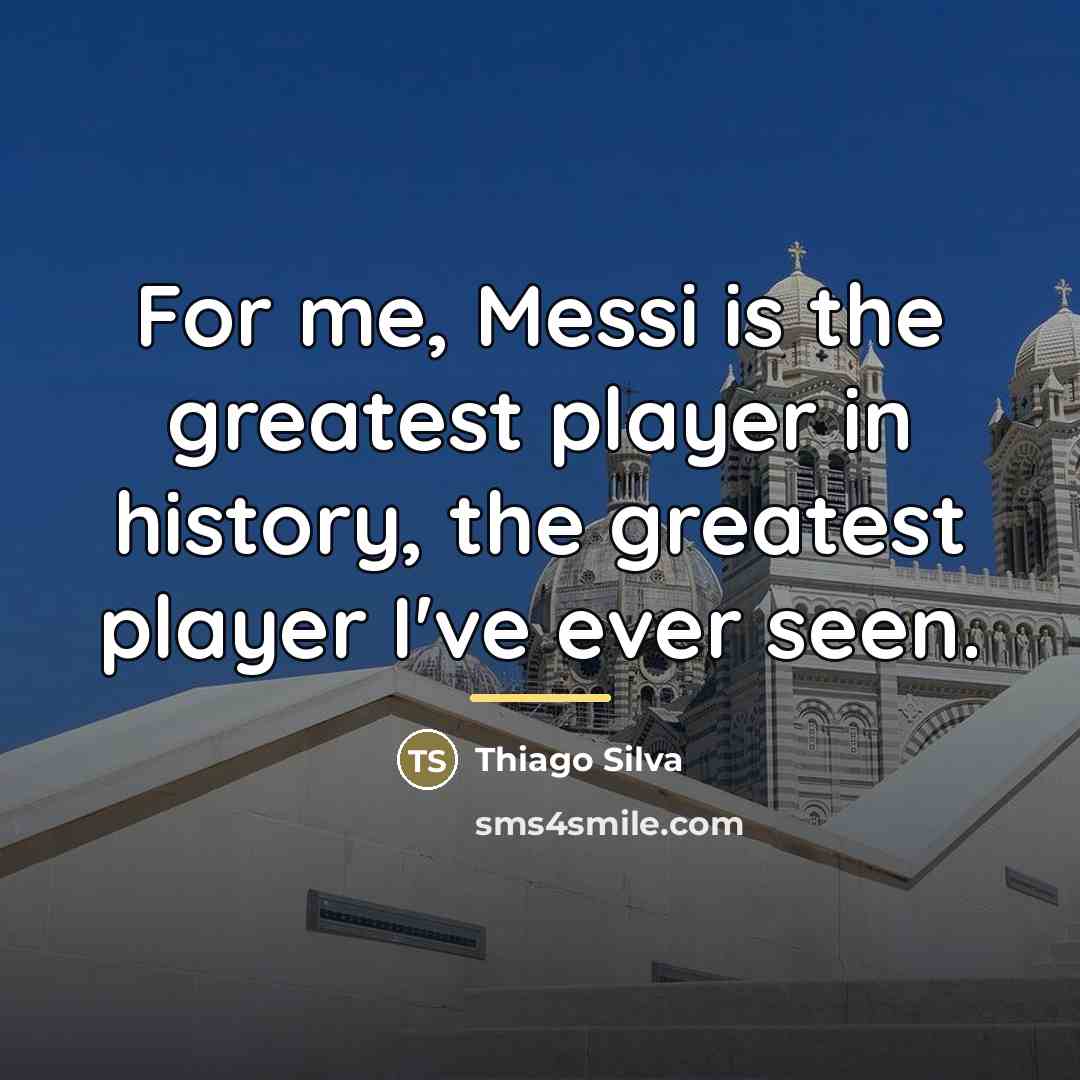 “For me, Messi is the greatest player in history, the…” quote by Thiago Silva