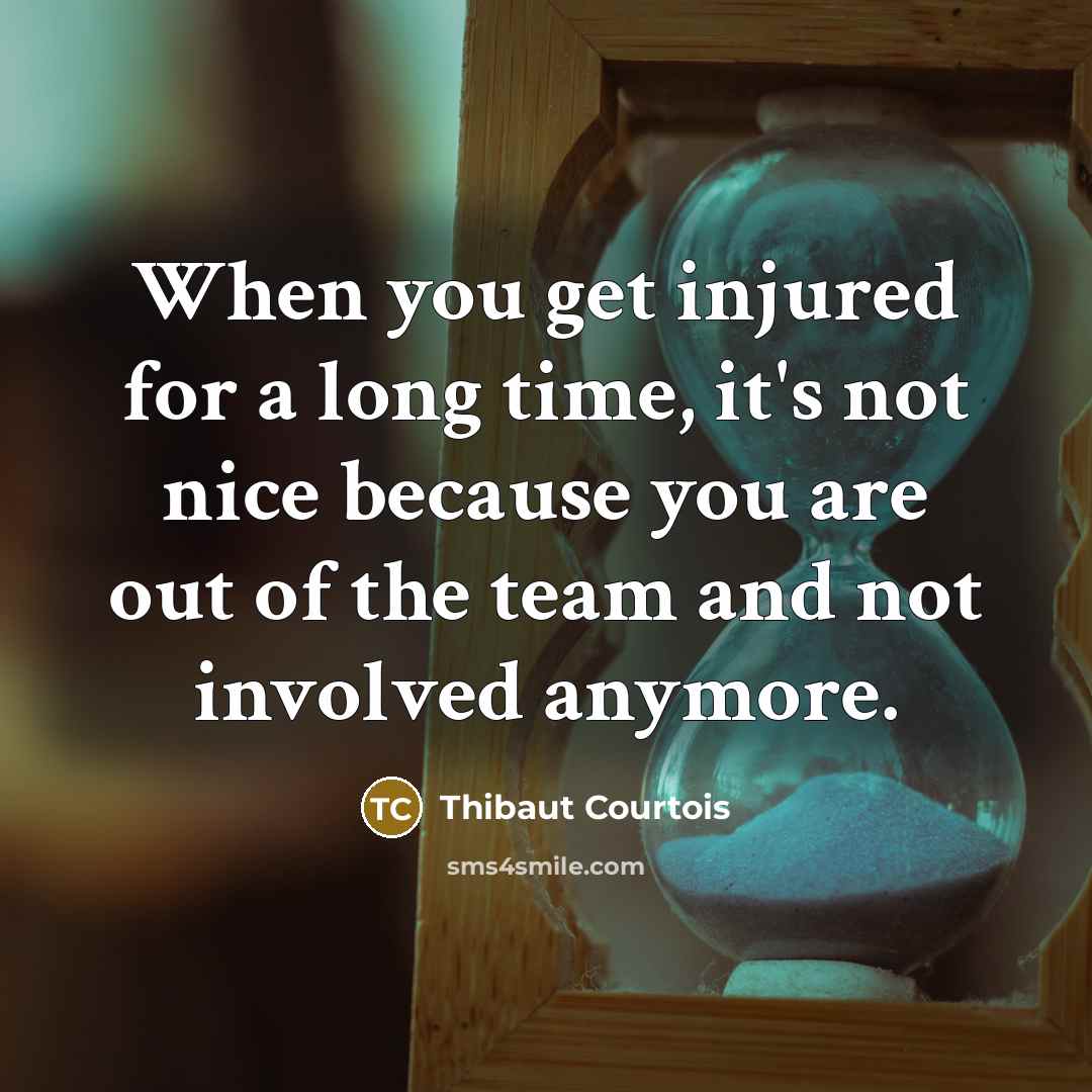 “When you get injured for a long time, it's not…” quote by Thibaut Courtois