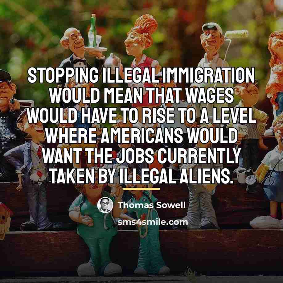 “Stopping illegal immigration would mean that wages would have to…” quote by Thomas Sowell