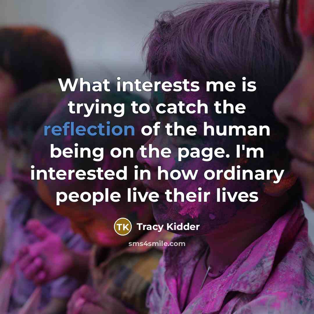 “What interests me is trying to catch the reflection of…” quote by Tracy Kidder