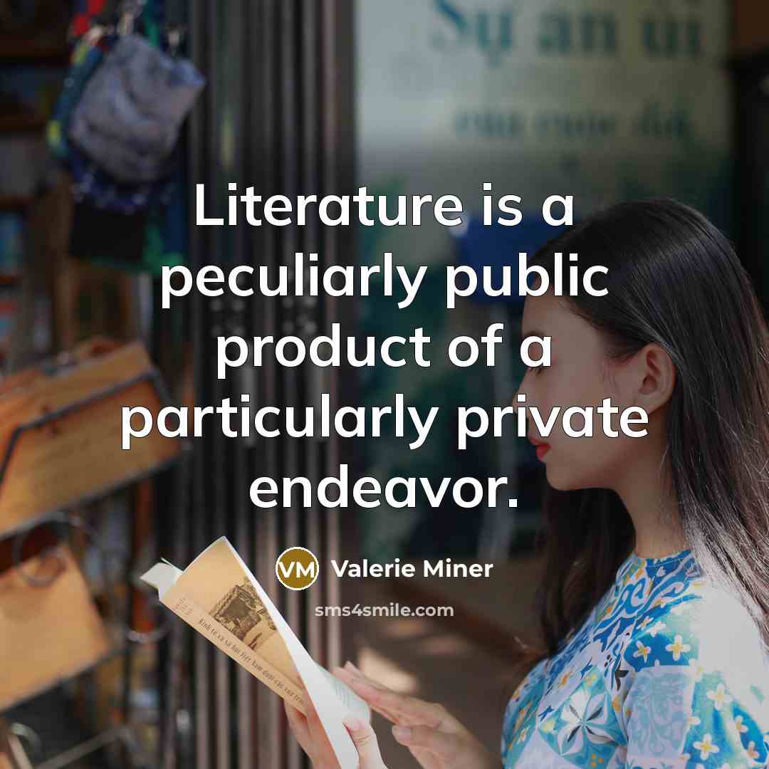 “Literature is a peculiarly public product of a particularly private…” quote by Valerie Miner