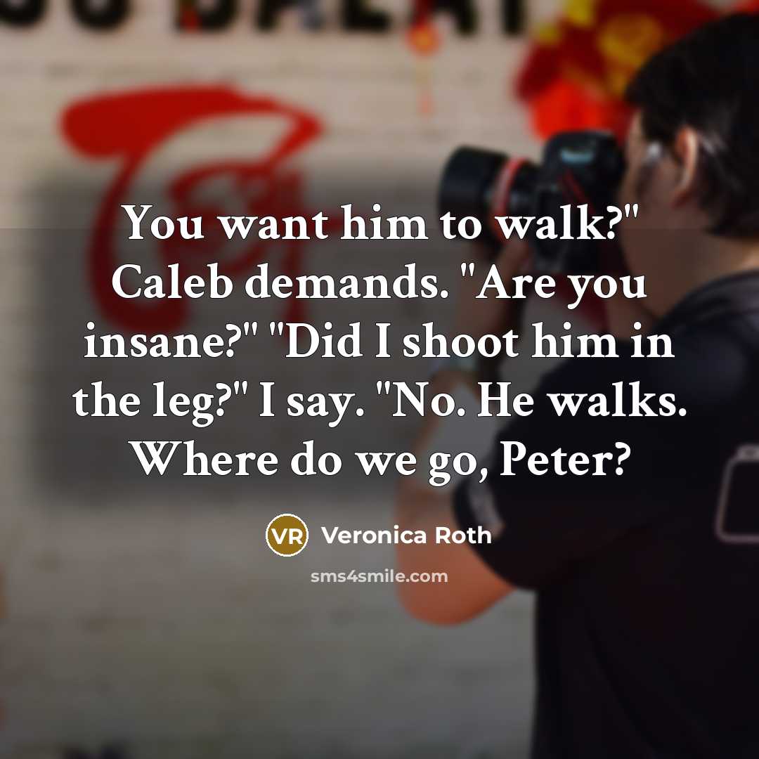 “You want him to walk?" Caleb demands. "Are you insane?"…” quote by Veronica Roth
