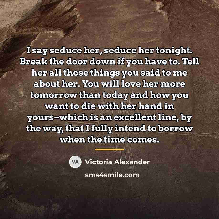 “I say seduce her, seduce her tonight. Break the door…” quote by Victoria Alexander