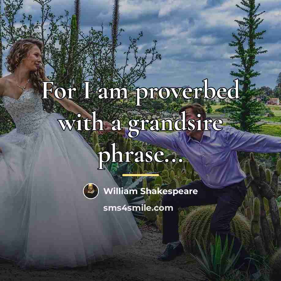 “For I am proverbed with a grandsire phrase...…” quote by William Shakespeare