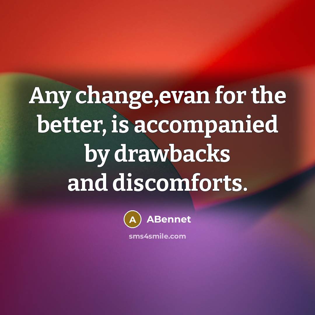 “Any change,evan for the better, is accompanied by drawbacks and discomforts.” quote by ABennet