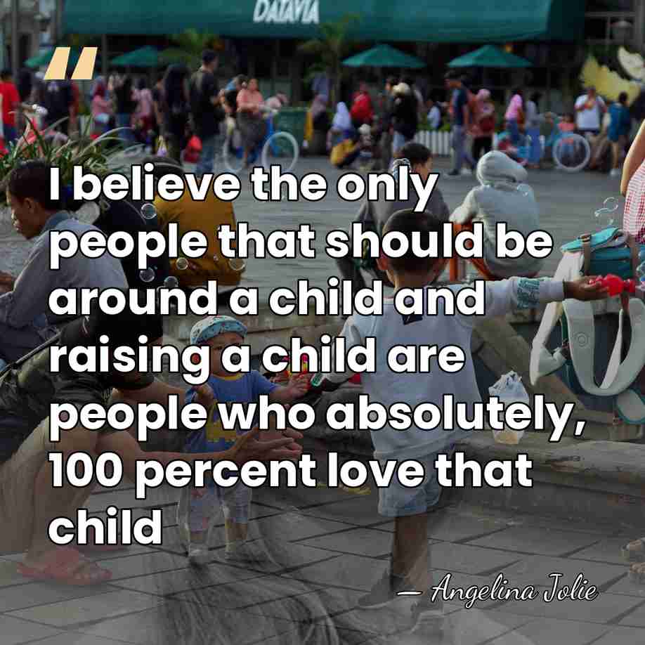I believe the only people that should be around a child and&hellip; - Angelina Jolie