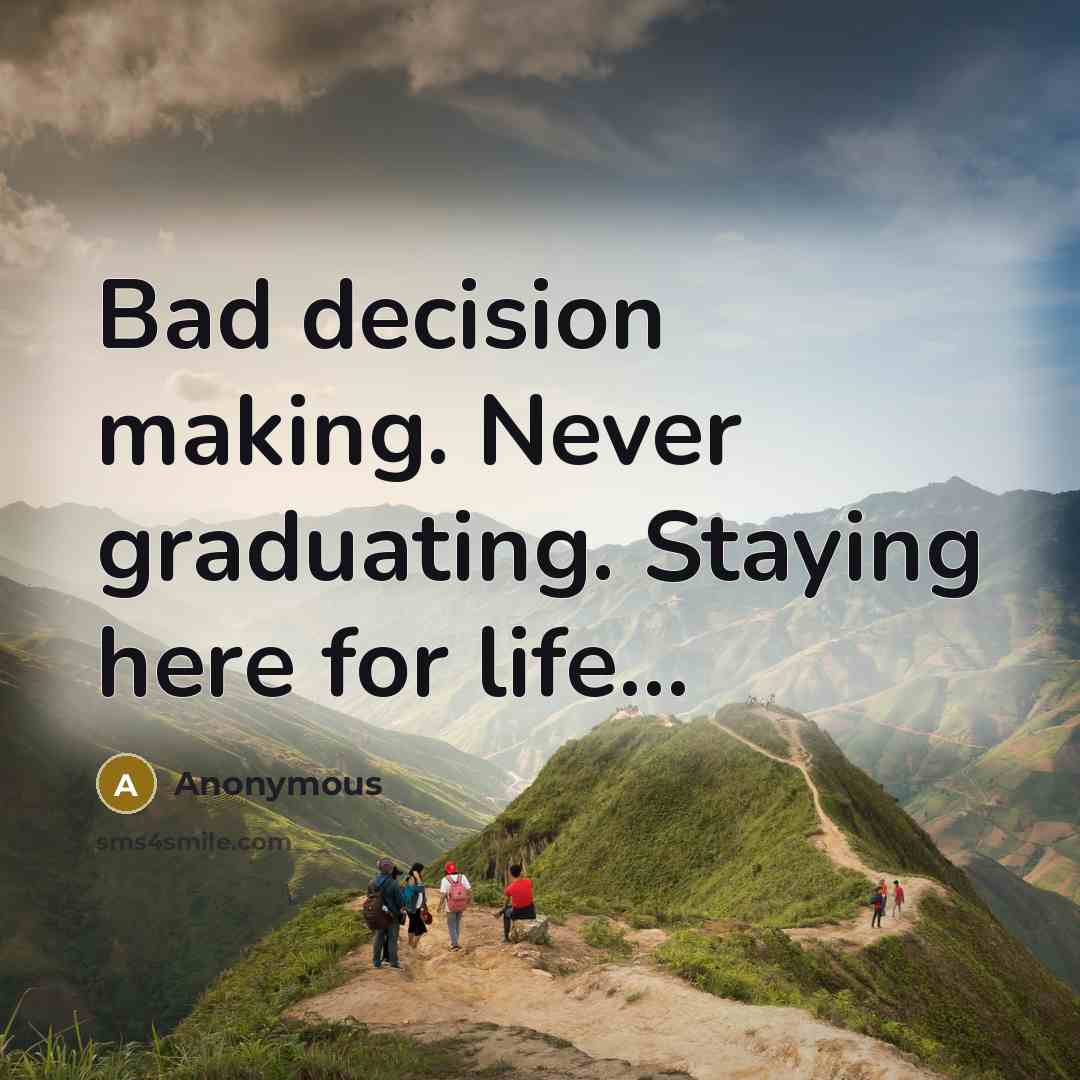 “Bad decision making. Never graduating. Staying here for life...” quote by Anonymous