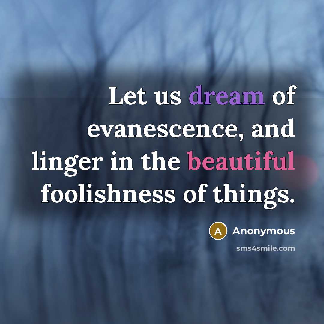 “Let us dream of evanescence, and linger in the beautiful…” quote by Anonymous