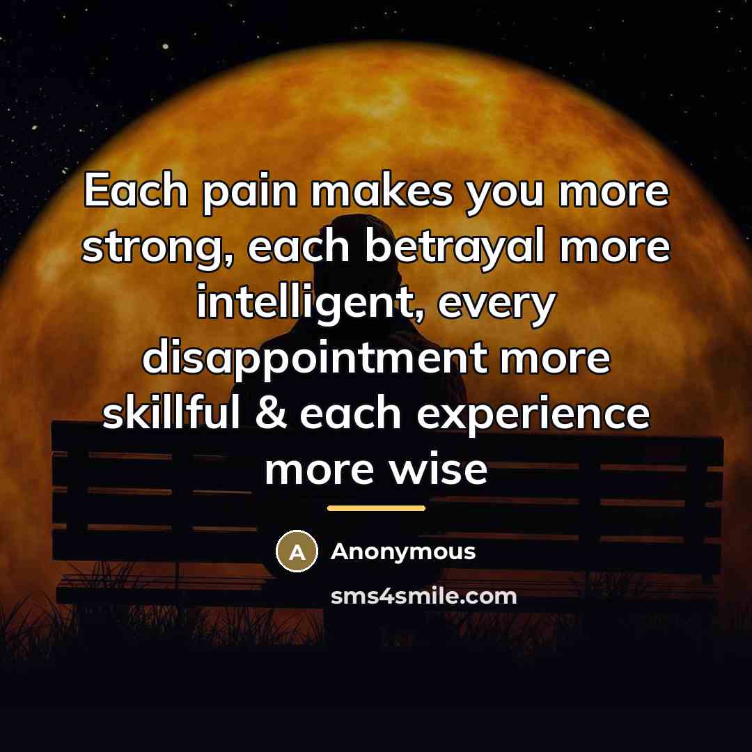 “Each pain makes you more strong, each betrayal more intelligent,…” quote by Anonymous