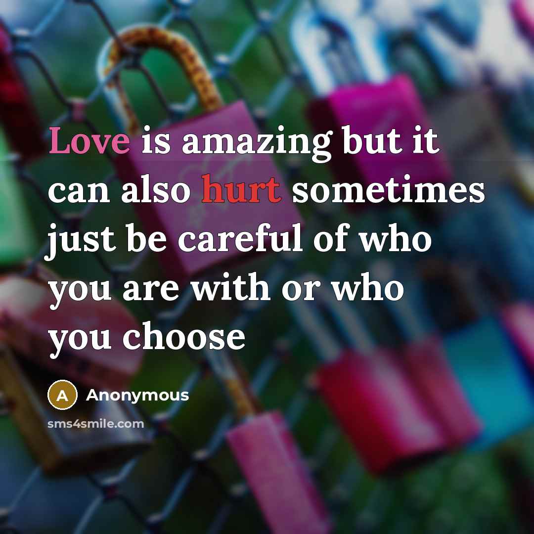 “Love is amazing but it can also hurt sometimes just be careful of who you are with or who you choose” quote by Anonymous