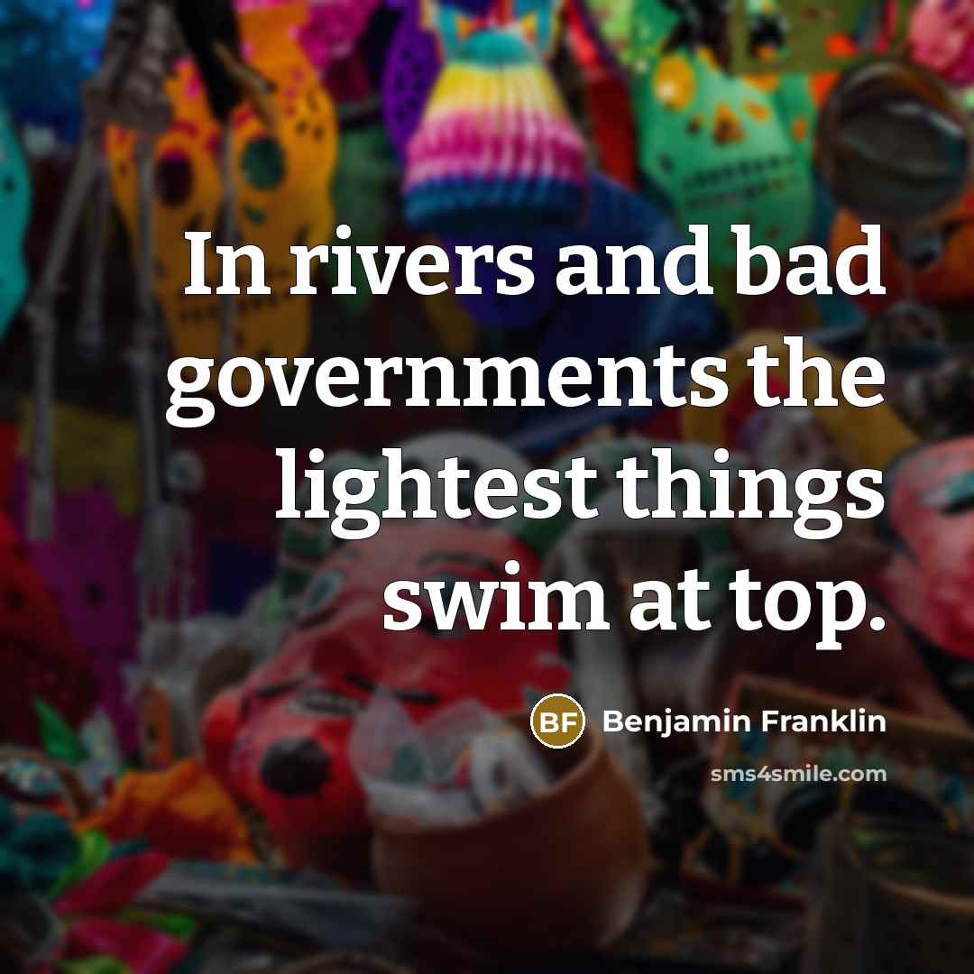 “In rivers and bad governments the lightest things swim at…” quote by Benjamin Franklin