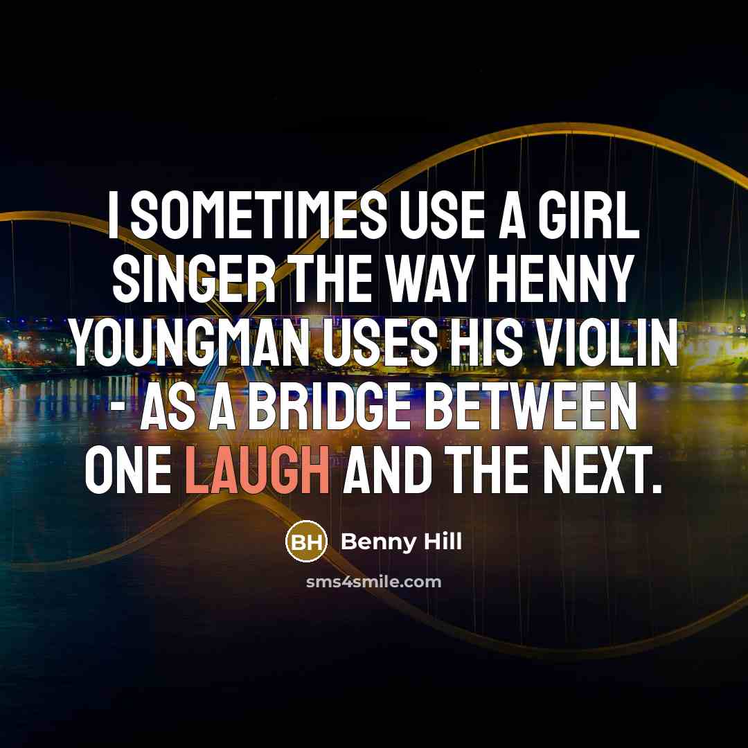“I sometimes use a girl singer the way Henny Youngman…” quote by Benny Hill