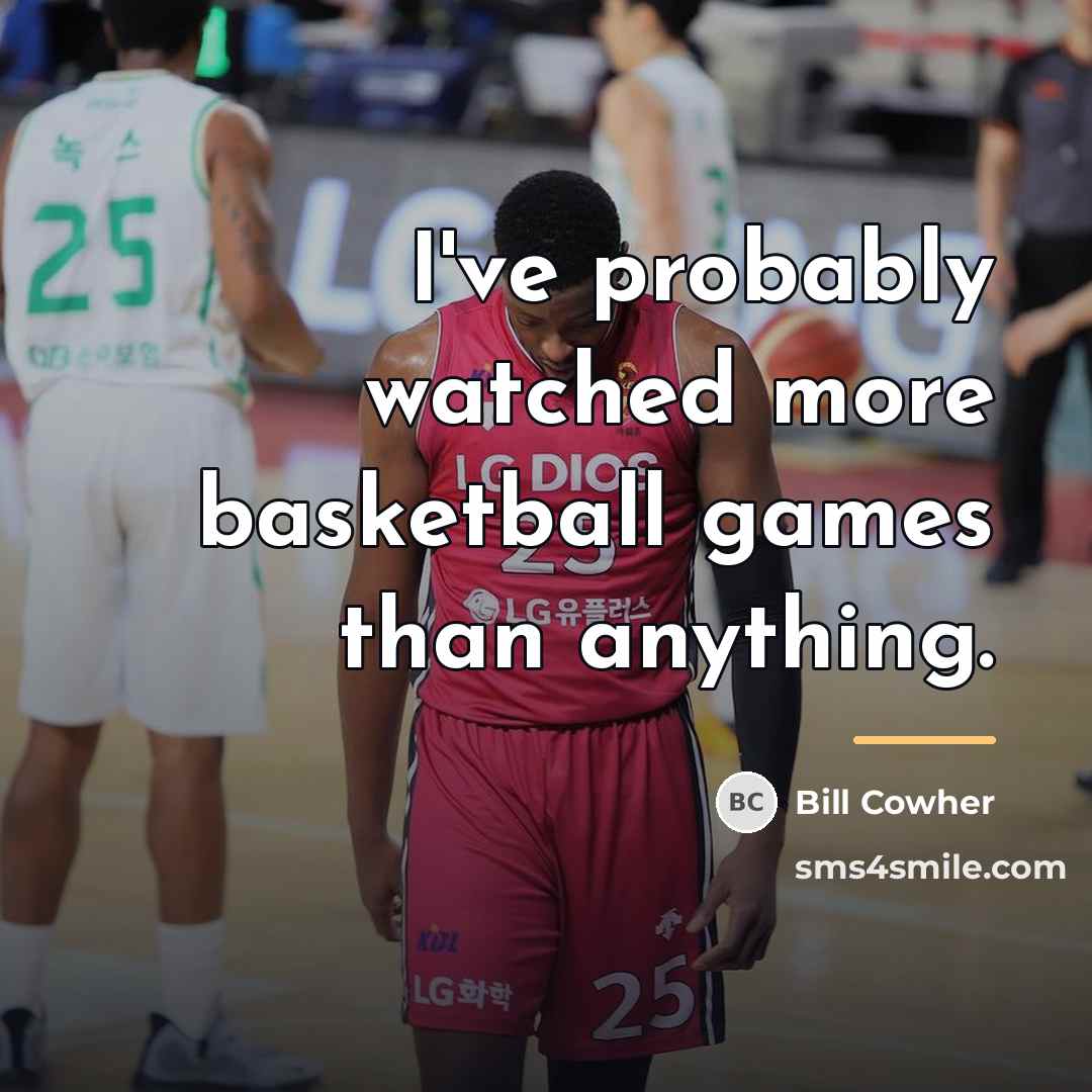 “I've probably watched more basketball games than anything.…” quote by Bill Cowher