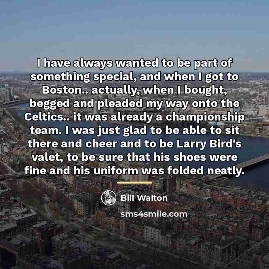 “I have always wanted to be part of something special,…” quote by Bill Walton