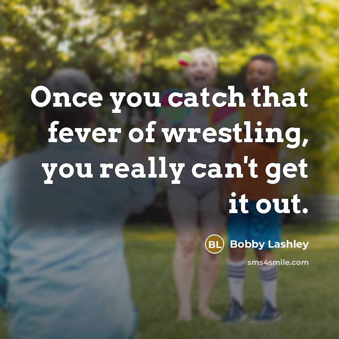 “Once you catch that fever of wrestling, you really can't…” quote by Bobby Lashley