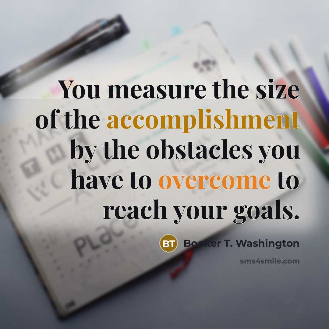 “You measure the size of the accomplishment by the obstacles…” quote by Booker T. Washington