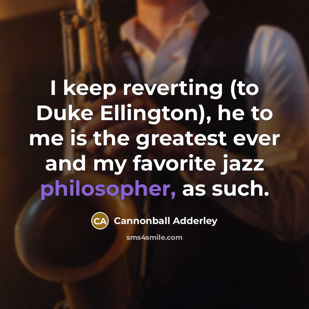 “I keep reverting (to Duke Ellington), he to me is…” quote by Cannonball Adderley