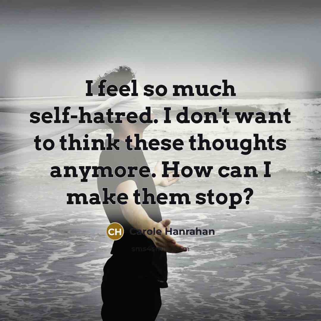 “I feel so much self-hatred. I don't want to think…” quote by Carole Hanrahan