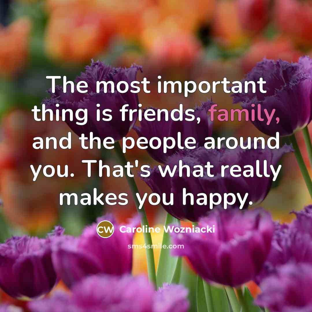 “The most important thing is friends, family, and the people…” quote by Caroline Wozniacki