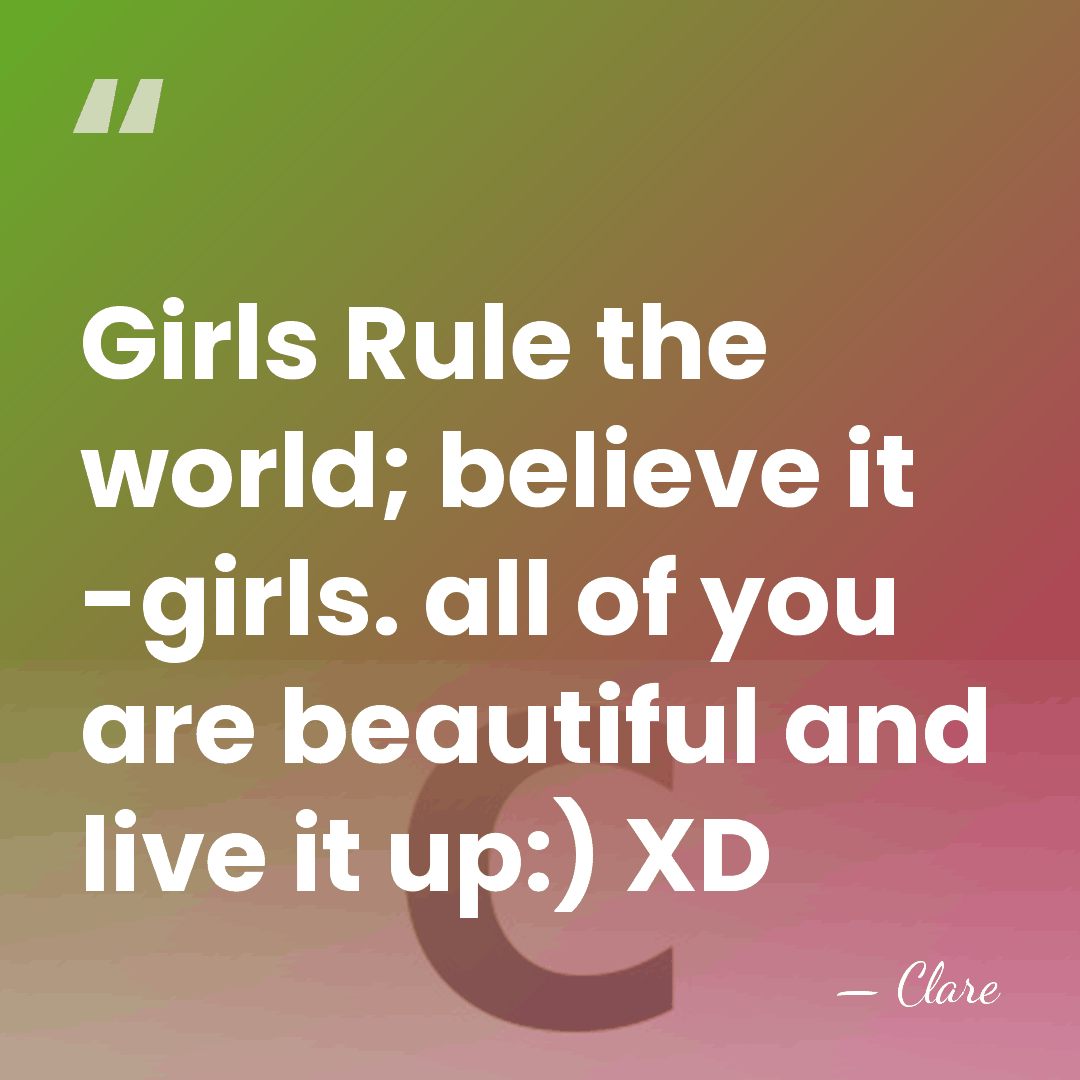 Girls Rule the world; believe it -girls. all of you are beautiful&hellip; - Clare