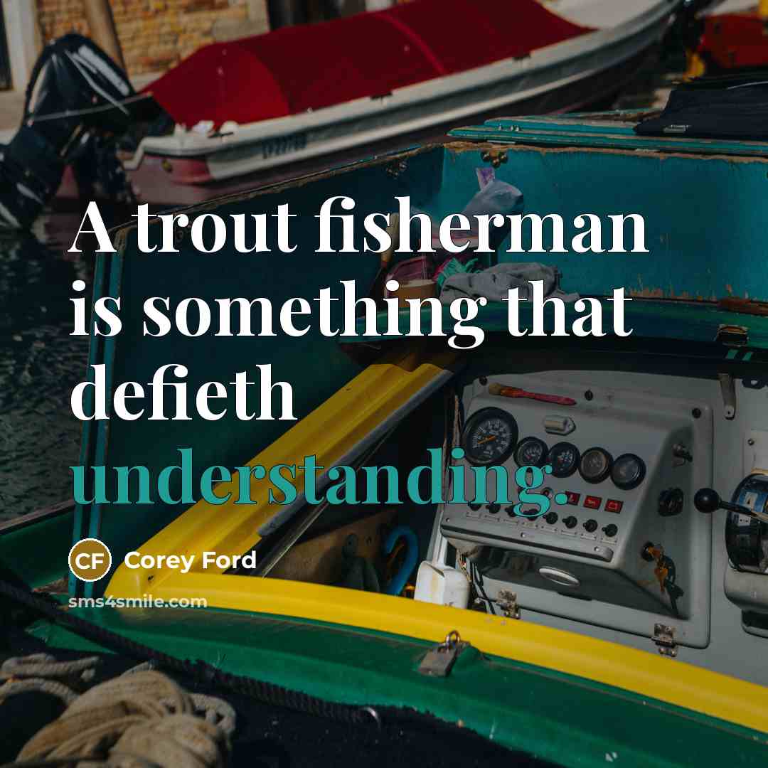 “A trout fisherman is something that defieth understanding.…” quote by Corey Ford
