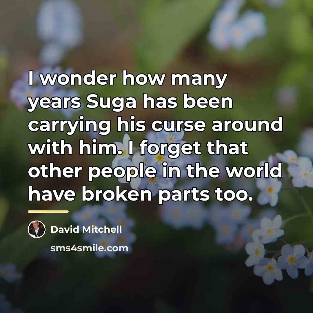 “I wonder how many years Suga has been carrying his…” quote by David Mitchell