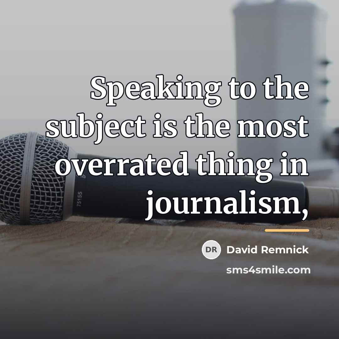 “Speaking to the subject is the most overrated thing in…” quote by David Remnick