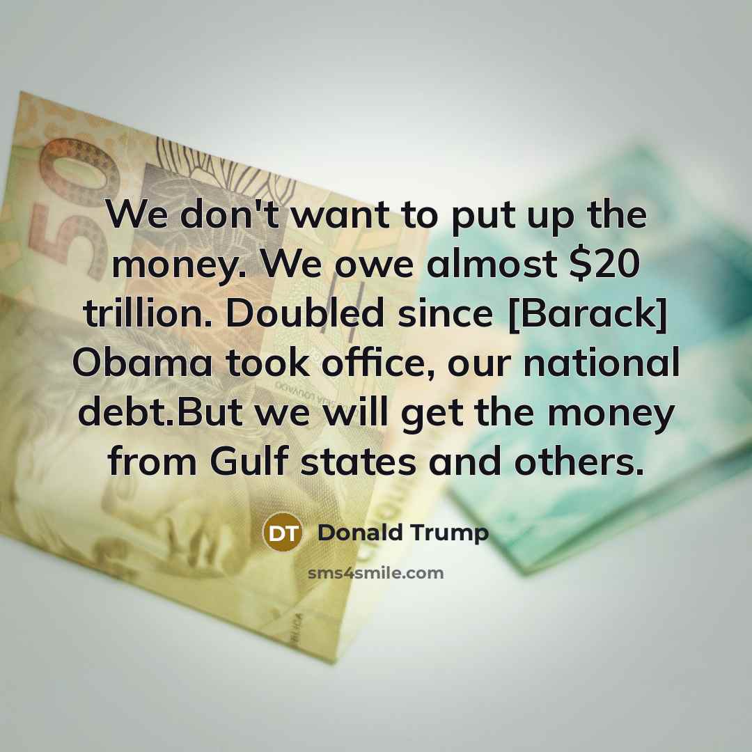 “We don't want to put up the money. We owe…” quote by Donald Trump
