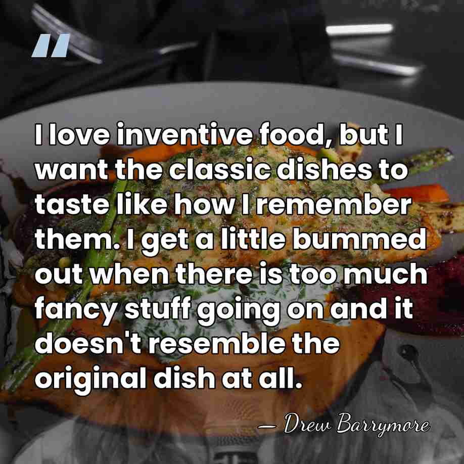 I love inventive food, but I want the classic dishes to taste&hellip; - Drew Barrymore