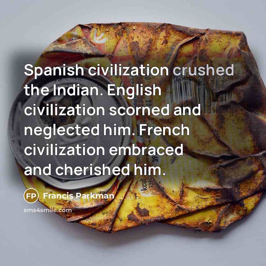 “Spanish civilization crushed the Indian. English civilization scorned and neglected…” quote by Francis Parkman