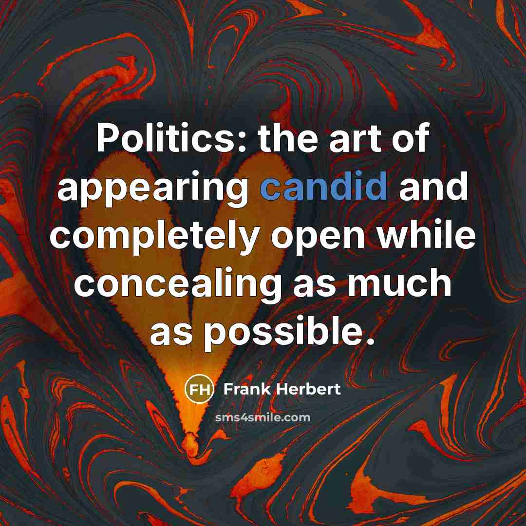 “Politics: the art of appearing candid and completely open while…” quote by Frank Herbert