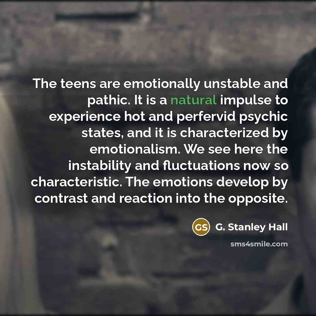 “The teens are emotionally unstable and pathic. It is a…” quote by G. Stanley Hall