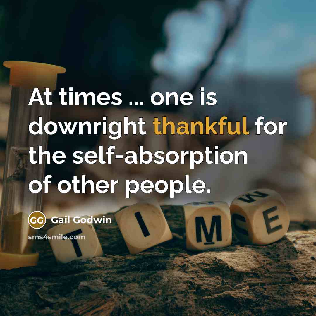 “At times ... one is downright thankful for the self-absorption…” quote by Gail Godwin