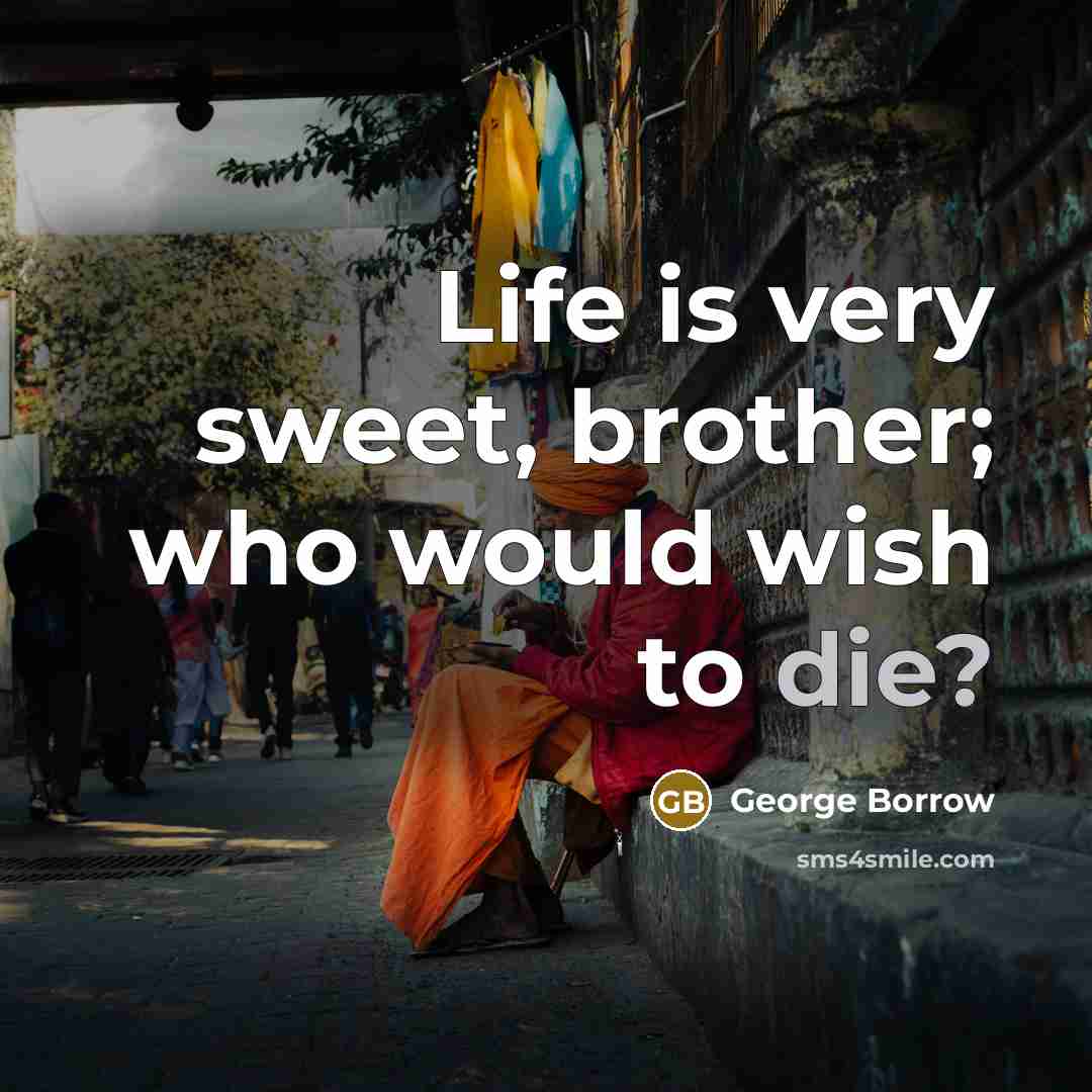 “Life is very sweet, brother; who would wish to die?…” quote by George Borrow