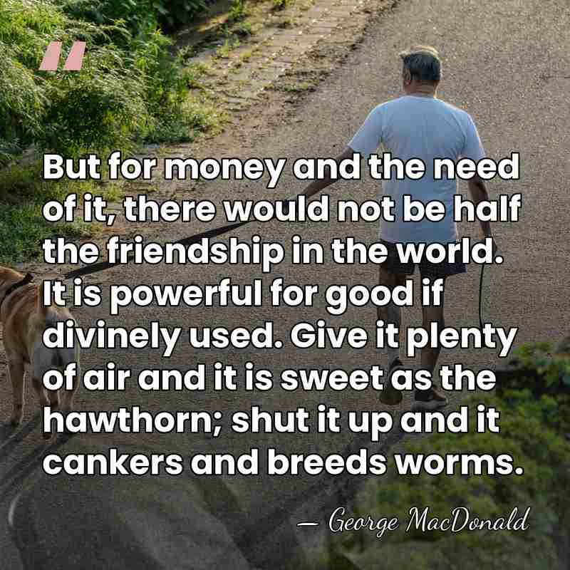 But for money and the need of it, there would not be&hellip; - George MacDonald