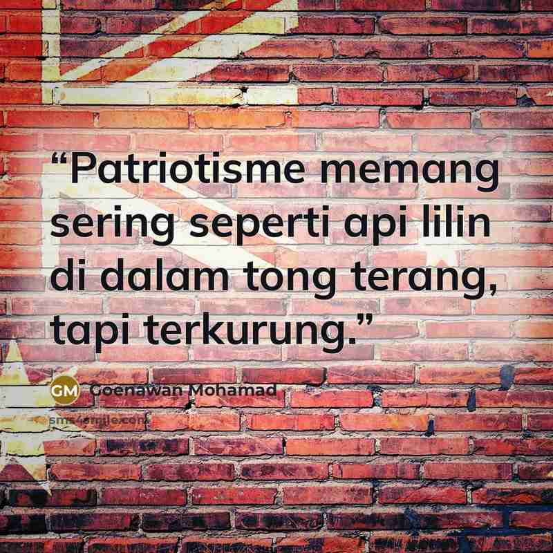 “Patriotisme memang sering seperti api lilin di dalam tong terang, tapi terkurung.” quote by Goenawan Mohamad