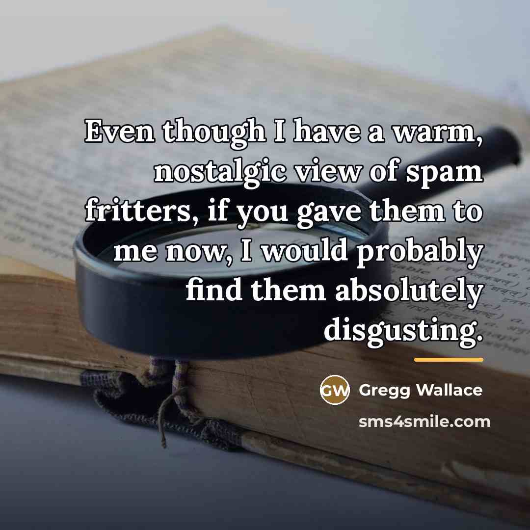 “Even though I have a warm, nostalgic view of spam…” quote by Gregg Wallace