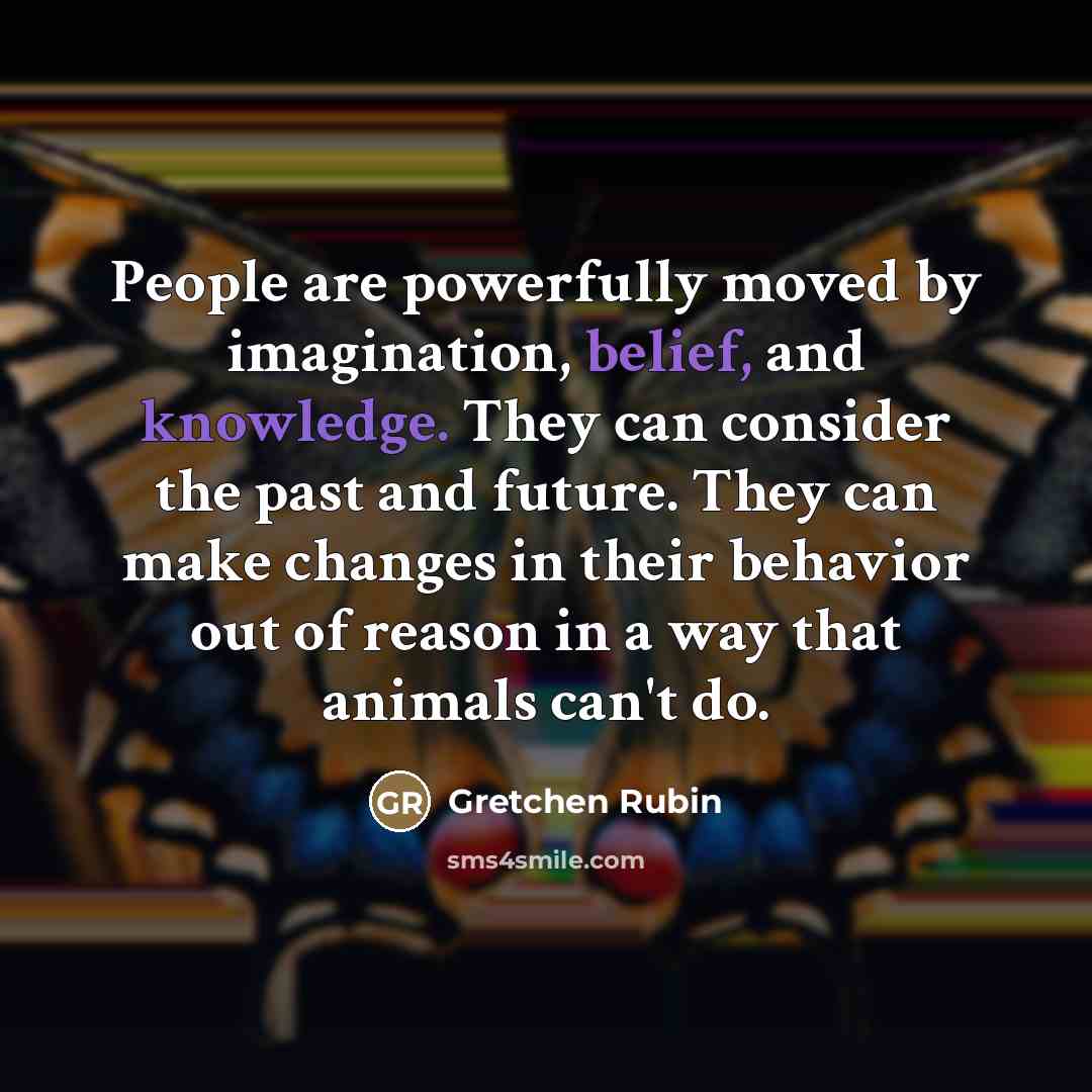 “People are powerfully moved by imagination, belief, and knowledge. They…” quote by Gretchen Rubin