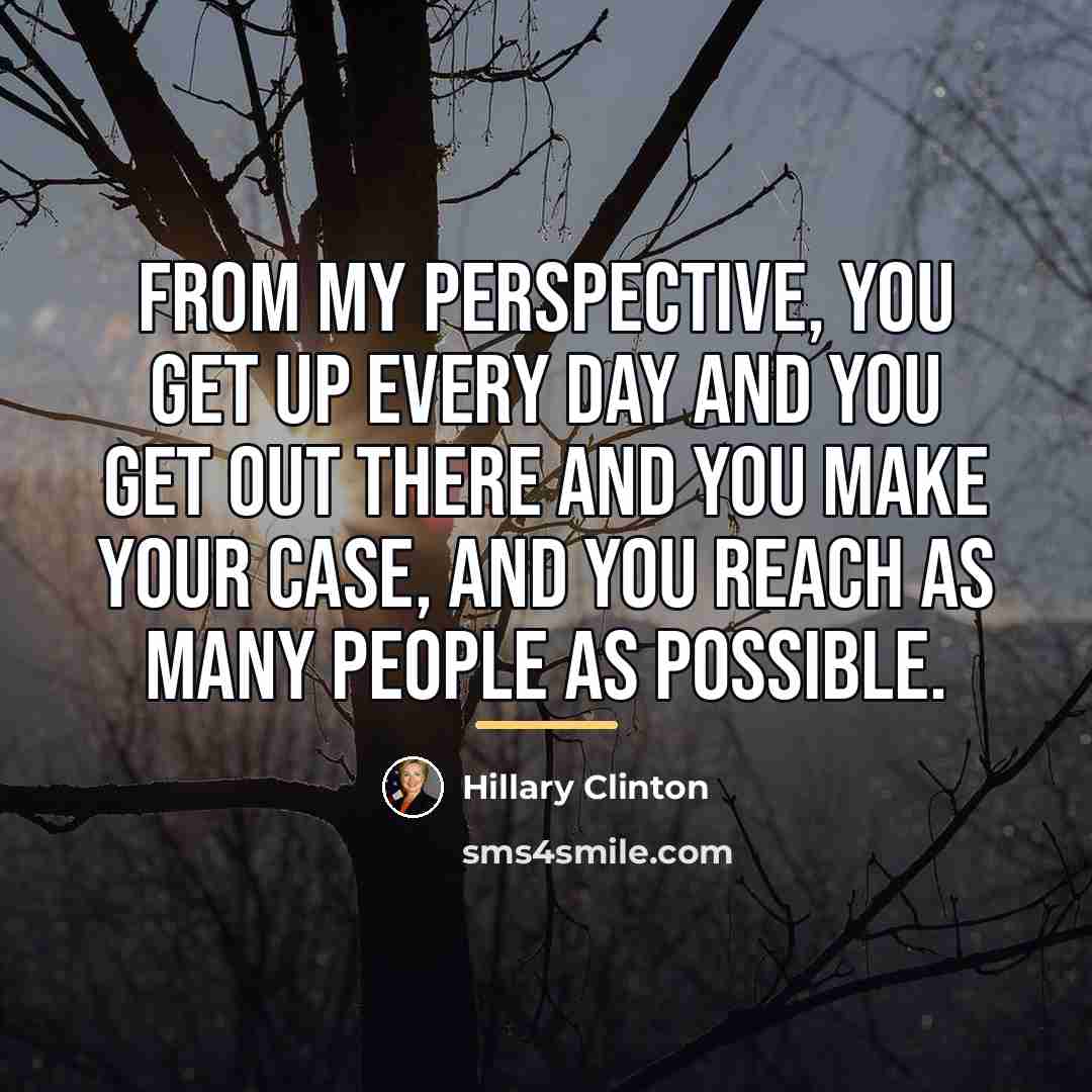 “From my perspective, you get up every day and you…” quote by Hillary Clinton