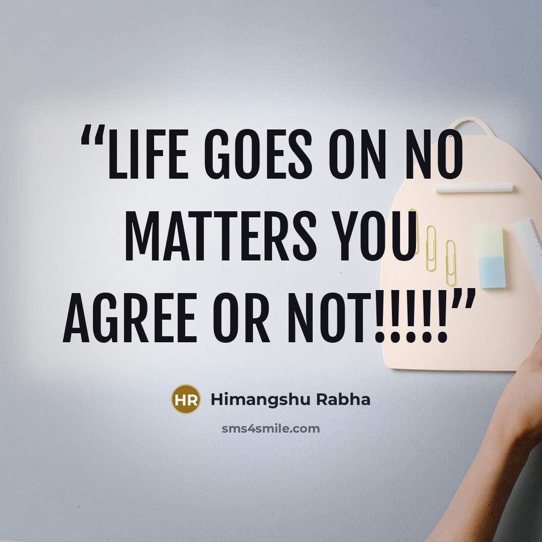 “Life goes on No matters you agree or Not!!!!!” quote by Himangshu Rabha