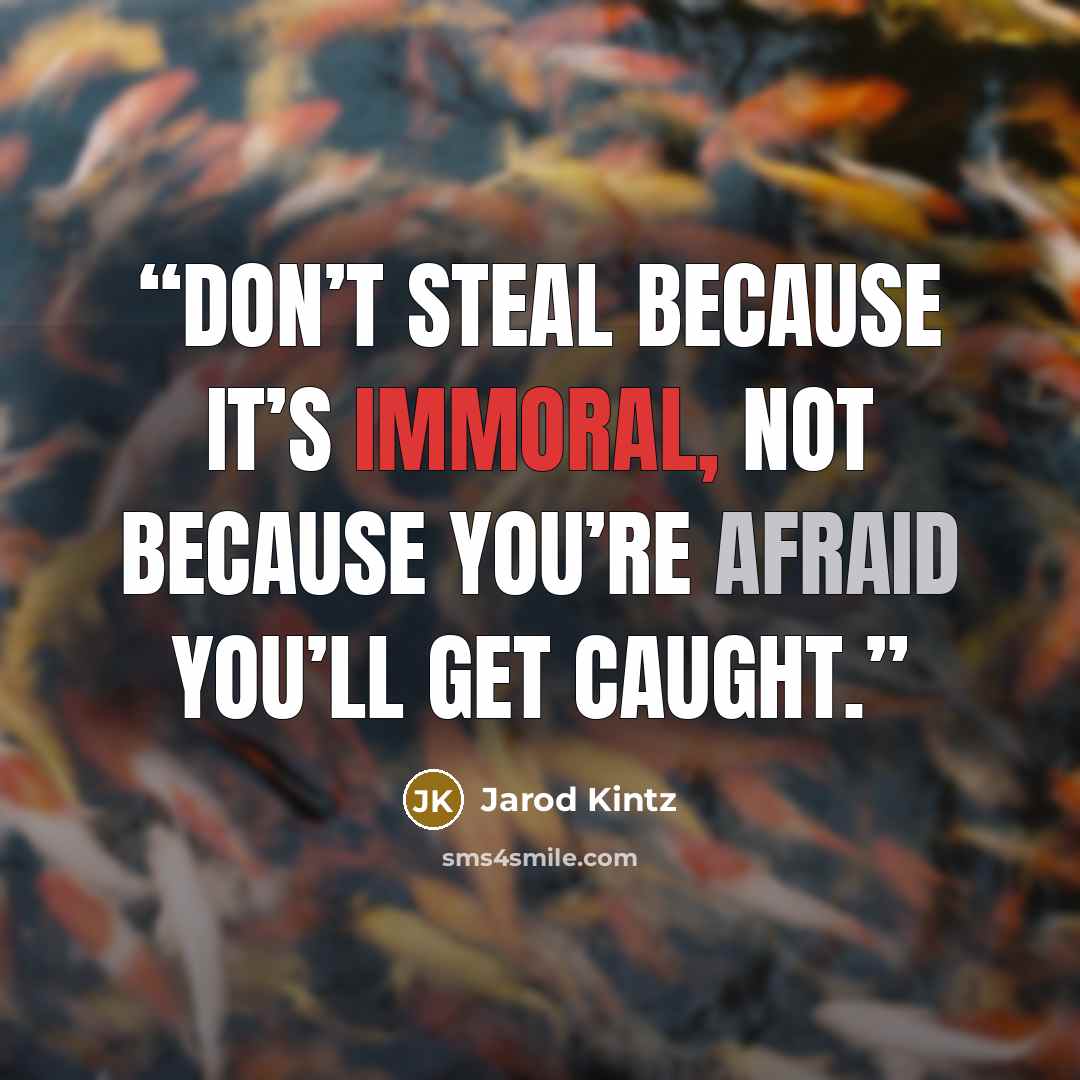 “Don’t steal because it’s immoral, not because you’re afraid you’ll get caught.” quote by Jarod Kintz