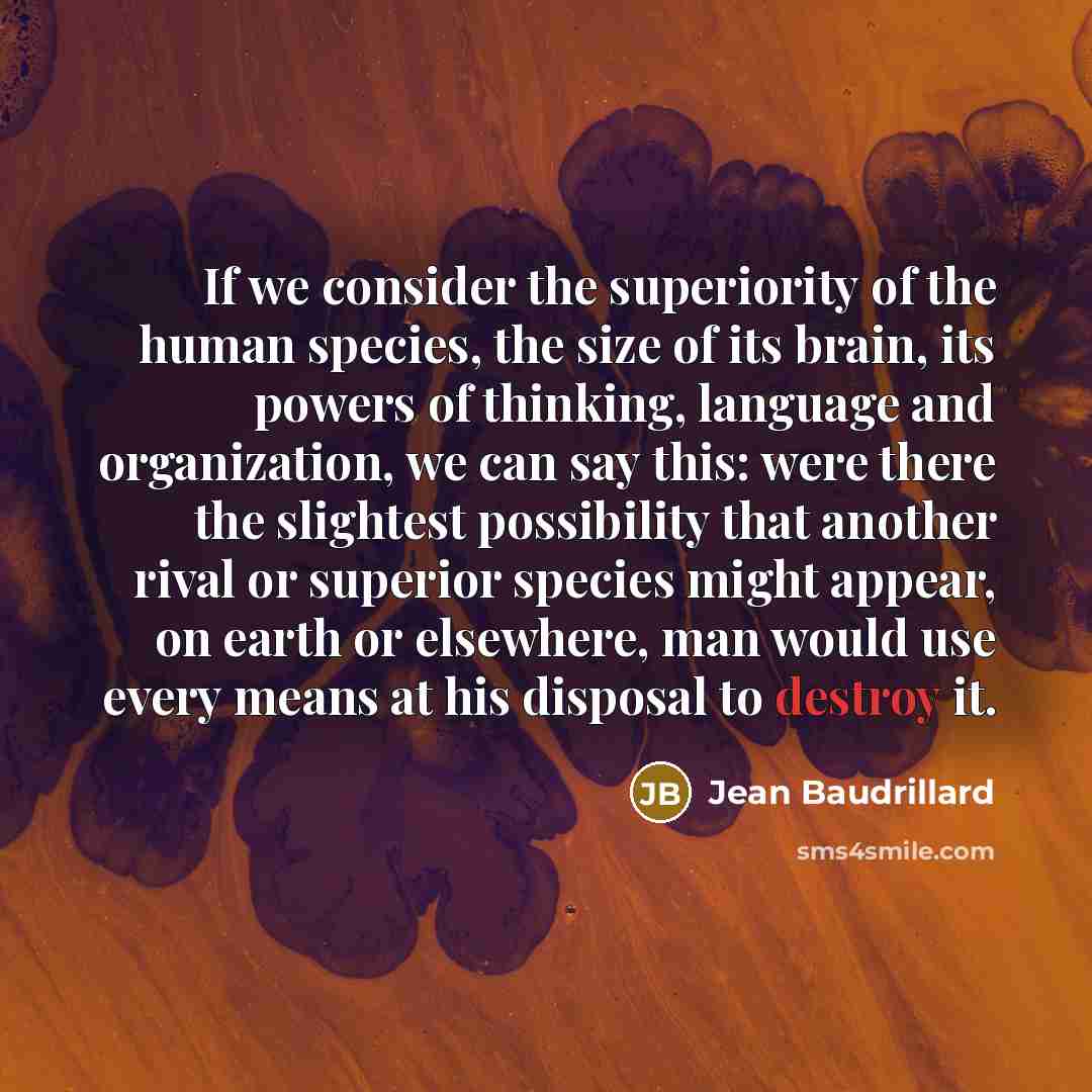 “If we consider the superiority of the human species, the…” quote by Jean Baudrillard